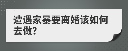 遭遇家暴要离婚该如何去做？