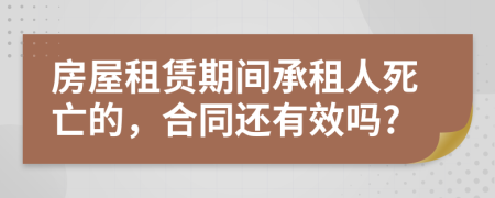 房屋租赁期间承租人死亡的，合同还有效吗?