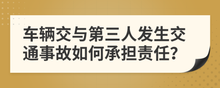 车辆交与第三人发生交通事故如何承担责任？