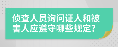 侦查人员询问证人和被害人应遵守哪些规定?