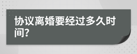 协议离婚要经过多久时间？