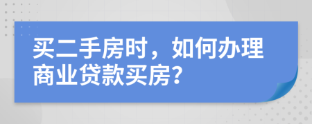 买二手房时，如何办理商业贷款买房？