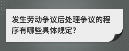 发生劳动争议后处理争议的程序有哪些具体规定?