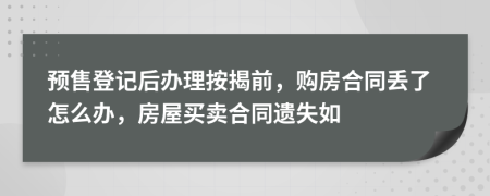 预售登记后办理按揭前，购房合同丢了怎么办，房屋买卖合同遗失如