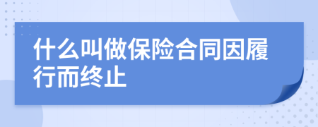 什么叫做保险合同因履行而终止