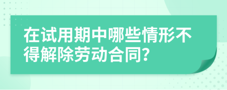 在试用期中哪些情形不得解除劳动合同？