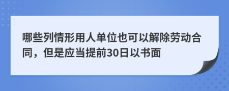 哪些列情形用人单位也可以解除劳动合同，但是应当提前30日以书面