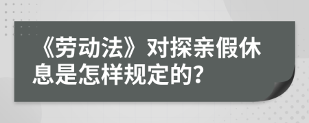 《劳动法》对探亲假休息是怎样规定的？