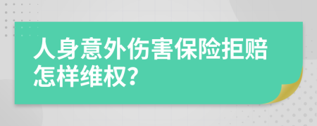 人身意外伤害保险拒赔怎样维权？