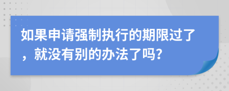 如果申请强制执行的期限过了，就没有别的办法了吗？