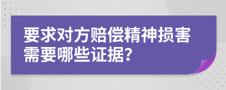 要求对方赔偿精神损害需要哪些证据？