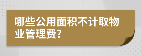 哪些公用面积不计取物业管理费?