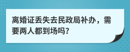 离婚证丢失去民政局补办，需要两人都到场吗？