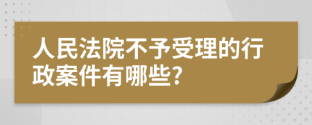 人民法院不予受理的行政案件有哪些?