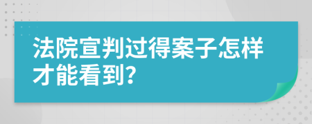 法院宣判过得案子怎样才能看到？