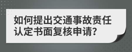 如何提出交通事故责任认定书面复核申请？