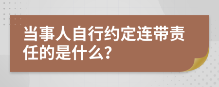 当事人自行约定连带责任的是什么？