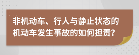 非机动车、行人与静止状态的机动车发生事故的如何担责？