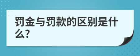 罚金与罚款的区别是什么?
