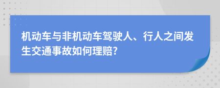 机动车与非机动车驾驶人、行人之间发生交通事故如何理赔?