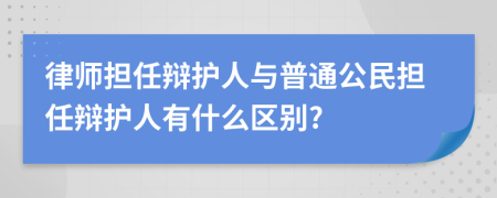 律师担任辩护人与普通公民担任辩护人有什么区别?