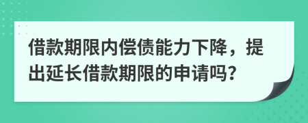 借款期限内偿债能力下降，提出延长借款期限的申请吗？