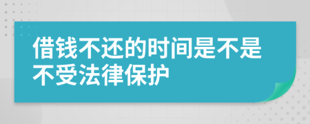 借钱不还的时间是不是不受法律保护