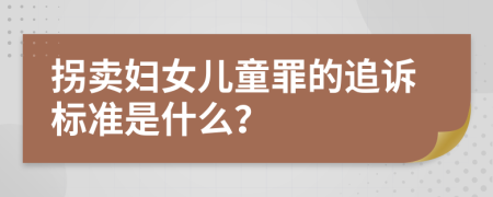 拐卖妇女儿童罪的追诉标准是什么？