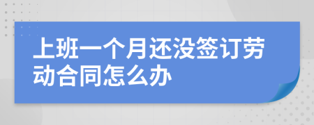 上班一个月还没签订劳动合同怎么办