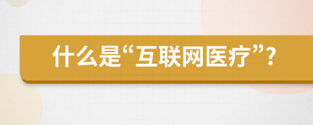 什么是“互联网医疗”?