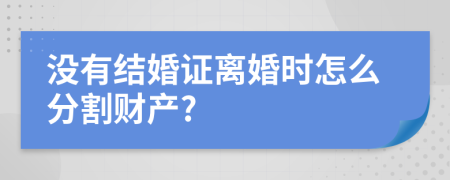 没有结婚证离婚时怎么分割财产?