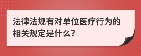 法律法规有对单位医疗行为的相关规定是什么？