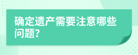 确定遗产需要注意哪些问题？