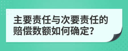 主要责任与次要责任的赔偿数额如何确定？