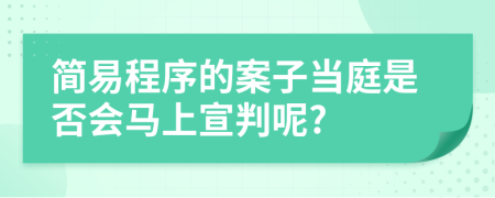 简易程序的案子当庭是否会马上宣判呢?