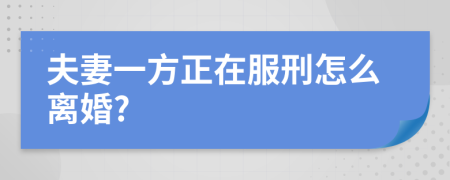 夫妻一方正在服刑怎么离婚?