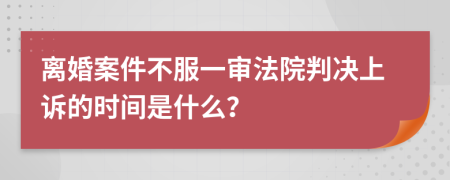 离婚案件不服一审法院判决上诉的时间是什么？