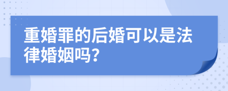 重婚罪的后婚可以是法律婚姻吗？