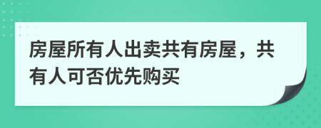 房屋所有人出卖共有房屋，共有人可否优先购买