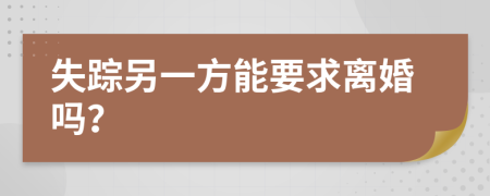 失踪另一方能要求离婚吗？