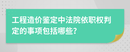 工程造价鉴定中法院依职权判定的事项包括哪些？