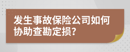 发生事故保险公司如何协助查勘定损？