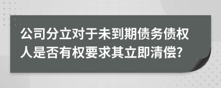 公司分立对于未到期债务债权人是否有权要求其立即清偿?