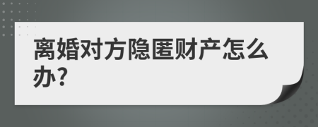 离婚对方隐匿财产怎么办?