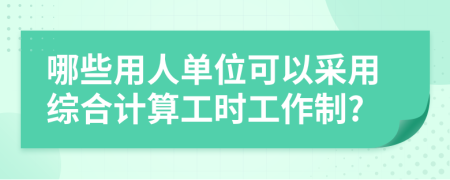 哪些用人单位可以采用综合计算工时工作制?