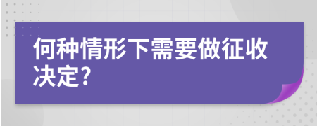 何种情形下需要做征收决定?