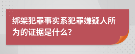 绑架犯罪事实系犯罪嫌疑人所为的证据是什么？