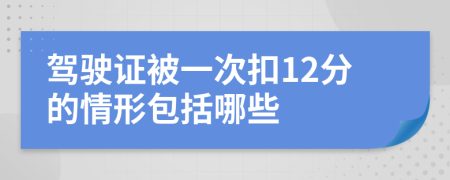 驾驶证被一次扣12分的情形包括哪些