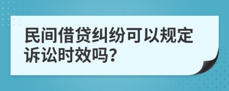 民间借贷纠纷可以规定诉讼时效吗？