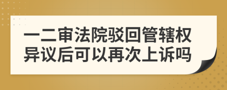 一二审法院驳回管辖权异议后可以再次上诉吗